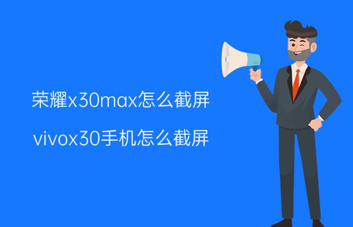 荣耀x30max怎么截屏 vivox30手机怎么截屏？